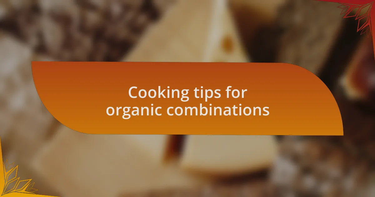 Cooking tips for organic combinations