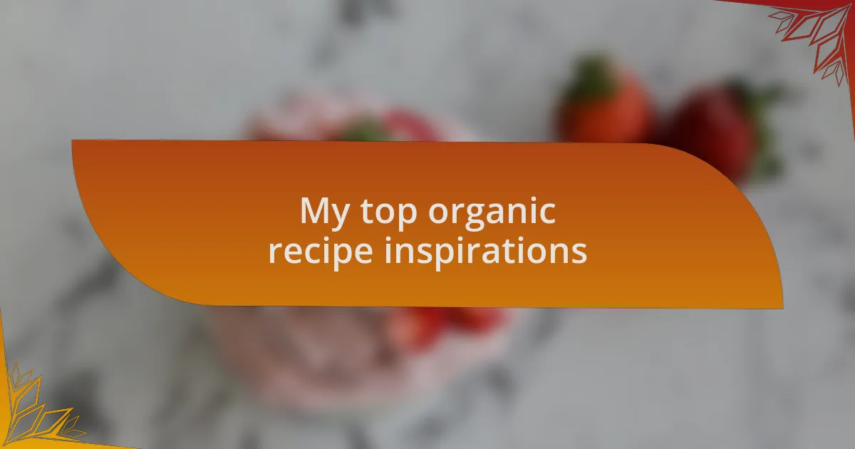 My top organic recipe inspirations