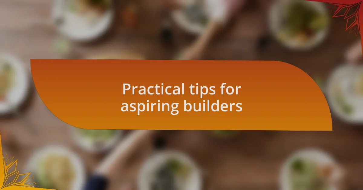 Practical tips for aspiring builders