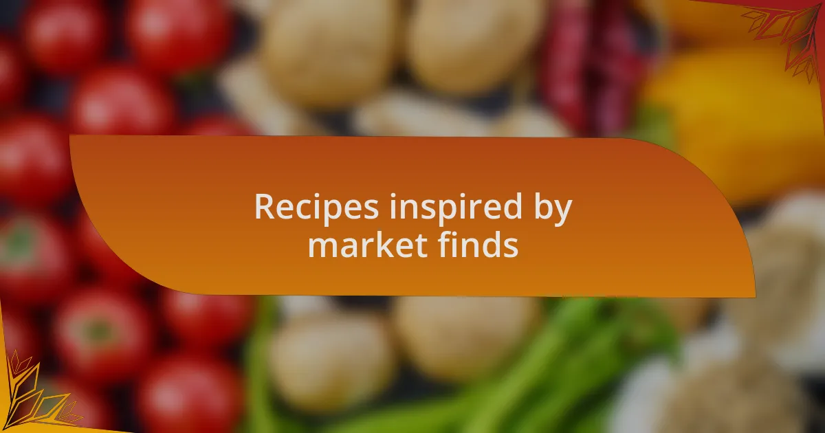 Recipes inspired by market finds