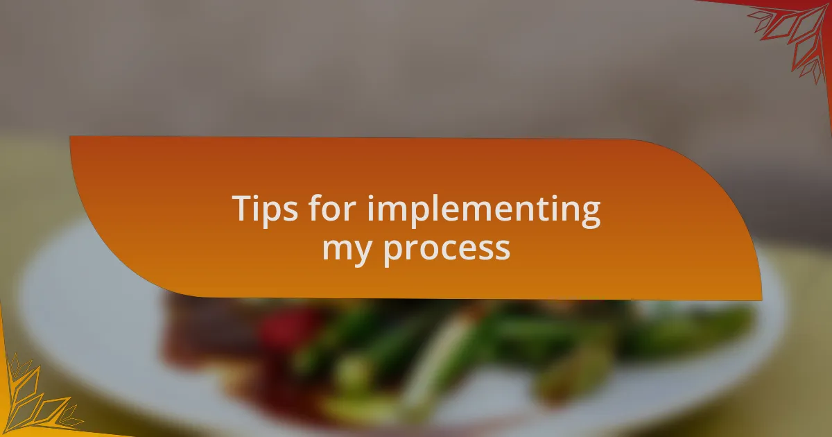 Tips for implementing my process